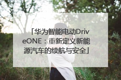 华为智能电动DriveONE：重新定义新能源汽车的续航与安全