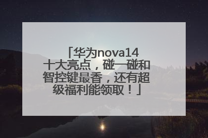 华为nova14十大亮点，碰一碰和智控键最香，还有超级福利能领取！