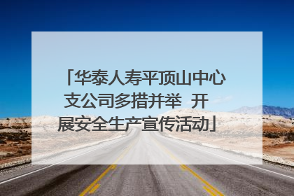 华泰人寿平顶山中心支公司多措并举  开展安全生产宣传活动