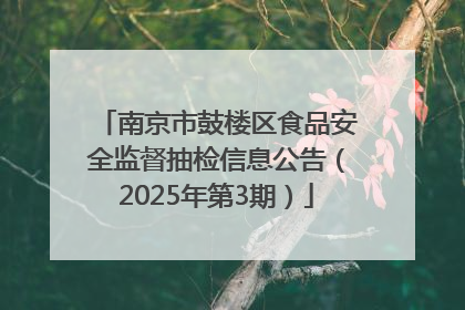 南京市鼓楼区食品安全监督抽检信息公告（2025年第3期）