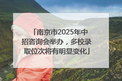 南京市2025年中招咨询会举办，多校录取位次将有明显变化