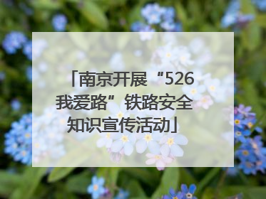 南京开展“526 我爱路”铁路安全知识宣传活动
