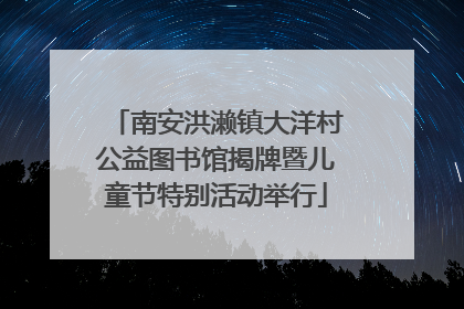 南安洪濑镇大洋村公益图书馆揭牌暨儿童节特别活动举行