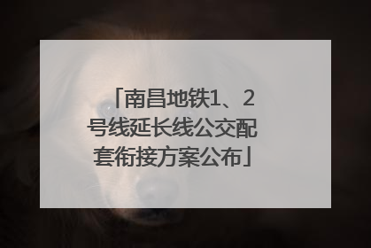 南昌地铁1、2号线延长线公交配套衔接方案公布