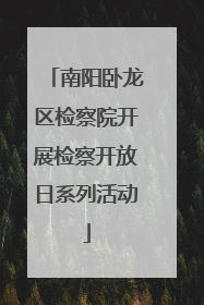 南阳卧龙区检察院开展检察开放日系列活动