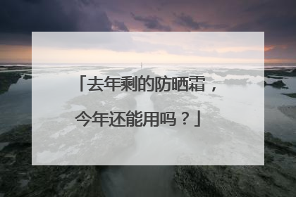 去年剩的防晒霜，今年还能用吗？