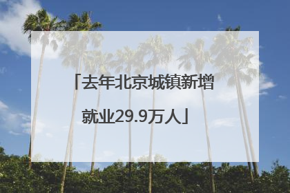 去年北京城镇新增就业29.9万人