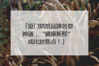 厦门烘焙品牌各显神通，“健康新鲜”成比拼焦点！