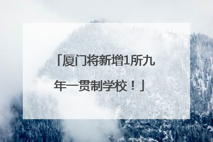 厦门将新增1所九年一贯制学校！