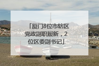 厦门8位市辖区党政副职履新，2位区委副书记