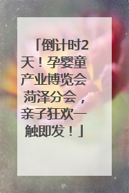 倒计时2天！孕婴童产业博览会菏泽分会，亲子狂欢一触即发！