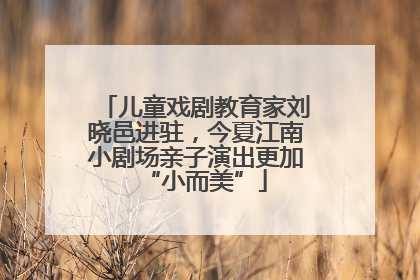 儿童戏剧教育家刘晓邑进驻，今夏江南小剧场亲子演出更加“小而美”