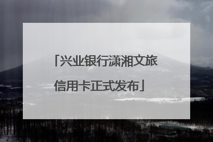 兴业银行潇湘文旅信用卡正式发布