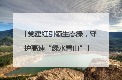 党建红引领生态绿，守护高速“绿水青山”