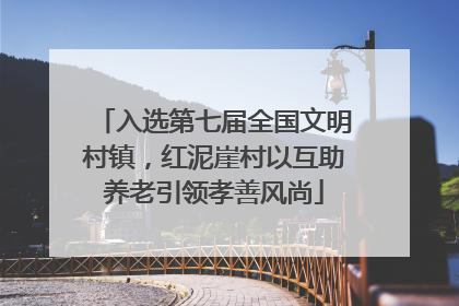 入选第七届全国文明村镇，红泥崖村以互助养老引领孝善风尚