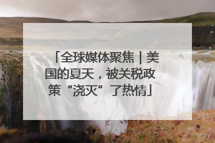 全球媒体聚焦｜美国的夏天，被关税政策“浇灭”了热情