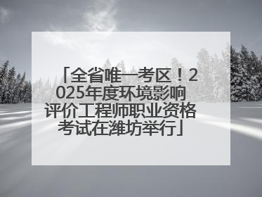 全省唯一考区！2025年度环境影响评价工程师职业资格考试在潍坊举行