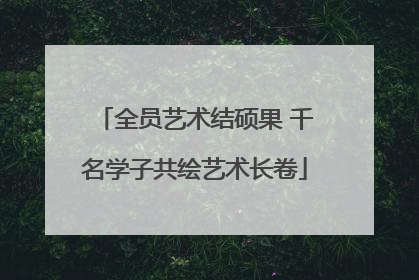 全员艺术结硕果 千名学子共绘艺术长卷
