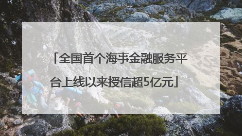 全国首个海事金融服务平台上线以来授信超5亿元