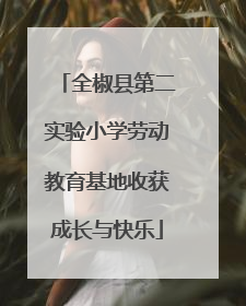 全椒县第二实验小学劳动教育基地收获成长与快乐