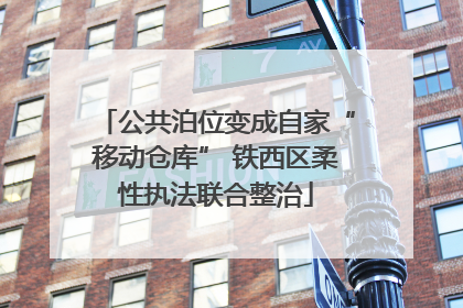 公共泊位变成自家“移动仓库” 铁西区柔性执法联合整治
