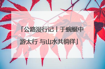 公路漫行记丨于蜿蜒中游太行 与山水共徜徉