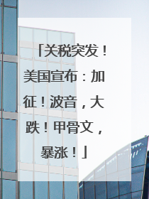 关税突发！美国宣布：加征！波音，大跌！甲骨文，暴涨！