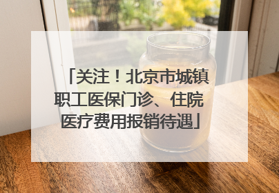 关注！北京市城镇职工医保门诊、住院医疗费用报销待遇