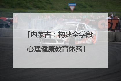 内蒙古：构建全学段心理健康教育体系