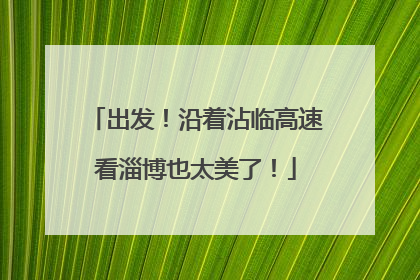 出发！沿着沾临高速看淄博也太美了！