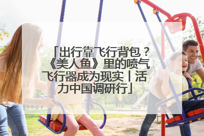 出行靠飞行背包？《美人鱼》里的喷气飞行器成为现实丨活力中国调研行
