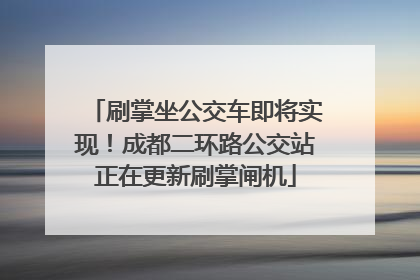 刷掌坐公交车即将实现！成都二环路公交站正在更新刷掌闸机