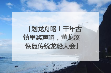 划龙舟咯！千年古镇里桨声响，黄龙溪恢复传统龙船大会