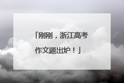 刚刚，浙江高考作文题出炉！