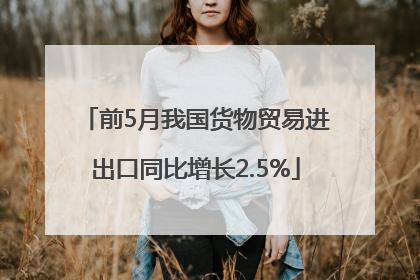 前5月我国货物贸易进出口同比增长2.5%