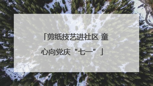 剪纸技艺进社区 童心向党庆“七一”