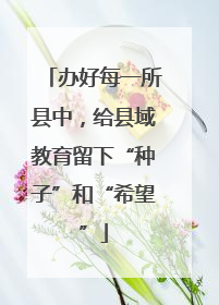办好每一所县中，给县域教育留下“种子”和“希望”