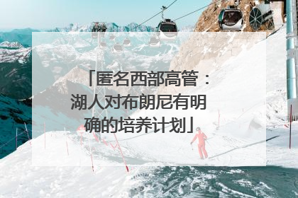 匿名西部高管：湖人对布朗尼有明确的培养计划