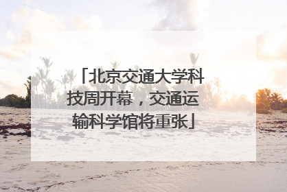 北京交通大学科技周开幕，交通运输科学馆将重张