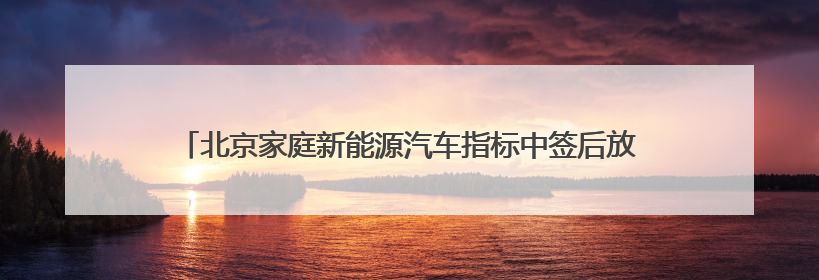 北京家庭新能源汽车指标中签后放弃，可直接转为油车指标？谣言！