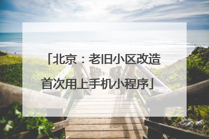 北京：老旧小区改造首次用上手机小程序