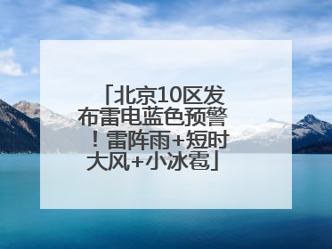 北京10区发布雷电蓝色预警！雷阵雨+短时大风+小冰雹