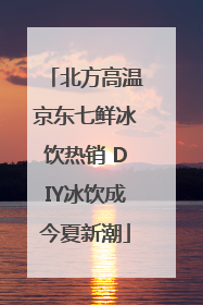 北方高温京东七鲜冰饮热销 DIY冰饮成今夏新潮