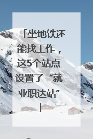 坐地铁还能找工作，这5个站点设置了“就业职达站”