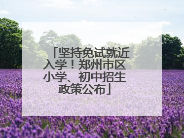 坚持免试就近入学！郑州市区小学、初中招生政策公布