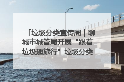 垃圾分类宣传周｜聊城市城管局开展“跟着垃圾趣旅行”垃圾分类科普宣传活动
