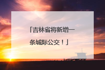 吉林省将新增一条城际公交！