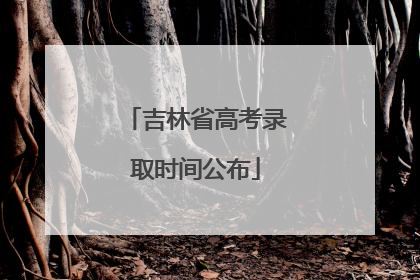 吉林省高考录取时间公布