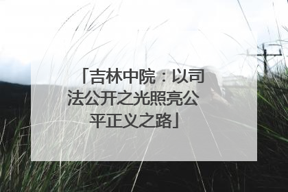 吉林中院：以司法公开之光照亮公平正义之路