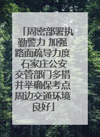 周密部署执勤警力 加强路面疏导力度 石家庄公安交管部门多措并举确保考点周边交通环境良好